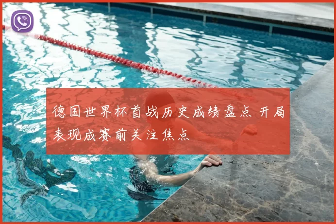 德国世界杯首战历史成绩盘点 开局表现成赛前关注焦点