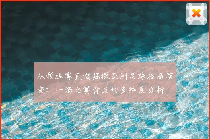 从预选赛直播窥探亚洲足球格局演变：一场比赛背后的多维度分析