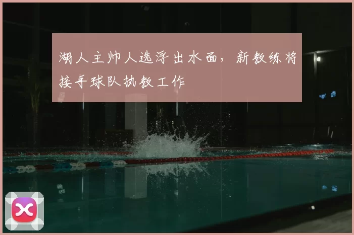 湖人主帅人选浮出水面,新教练将接手球队执教工作