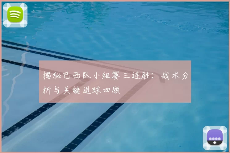 揭秘巴西队小组赛三连胜：战术分析与关键进球回顾