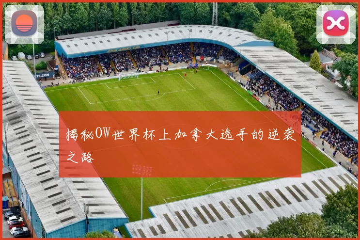揭秘OW世界杯上加拿大选手的逆袭之路