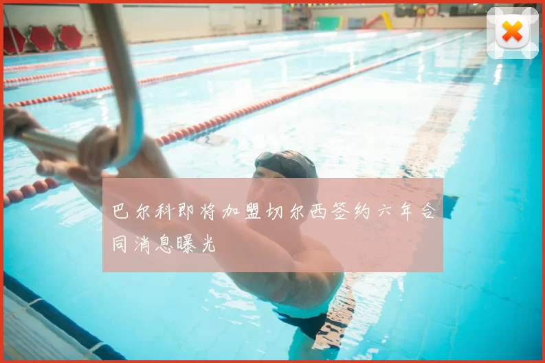 巴尔科即将加盟切尔西签约六年合同消息曝光
