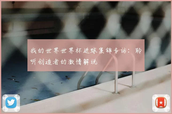 我的世界世界杯进球集锦专访：聆听创造者的激情解说