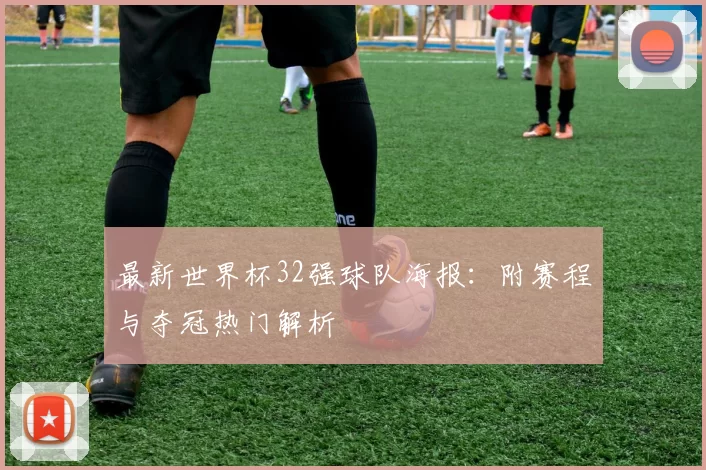 最新世界杯32强球队海报:附赛程与夺冠热门解析
