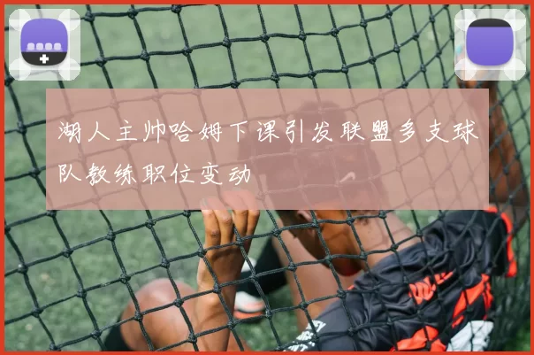 湖人主帅哈姆下课引发联盟多支球队教练职位变动