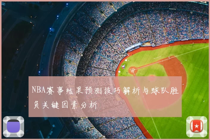 NBA赛事结果预测技巧解析与球队胜负关键因素分析
