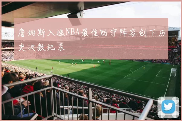 詹姆斯入选NBA最佳防守阵容创下历史次数纪录