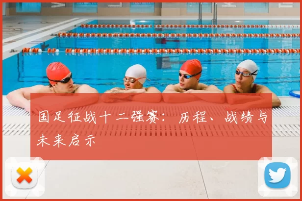 国足征战十二强赛:历程、战绩与未来启示