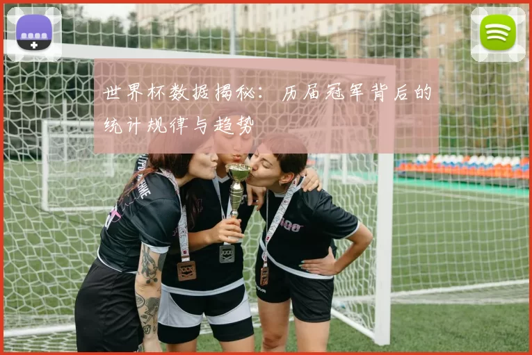 世界杯数据揭秘：历届冠军背后的统计规律与趋势
