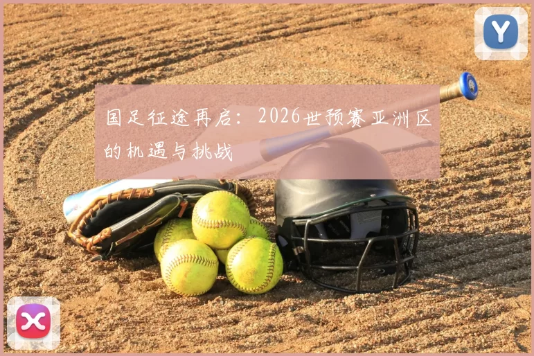 国足征途再启:2026世预赛亚洲区的机遇与挑战
