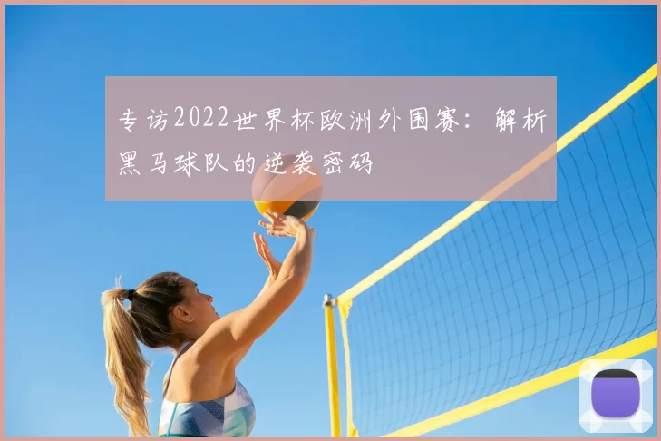 专访2022世界杯欧洲外围赛：解析黑马球队的逆袭密码