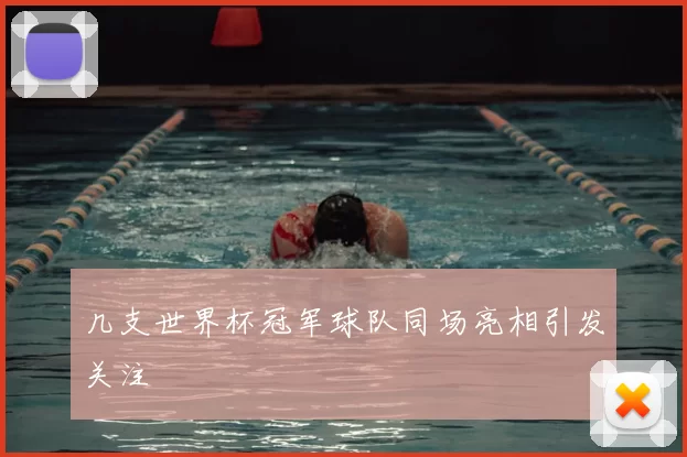 几支世界杯冠军球队同场亮相引发关注