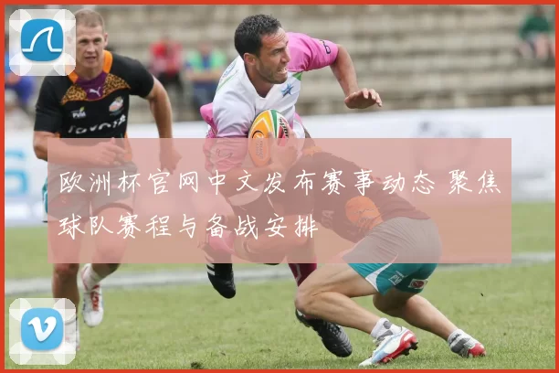 欧洲杯官网中文发布赛事动态 聚焦球队赛程与备战安排