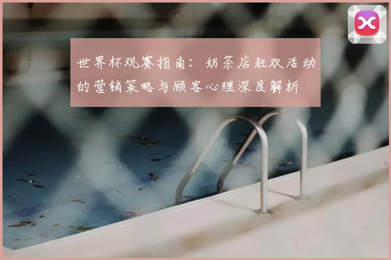 世界杯观赛指南：奶茶店狂欢活动的营销策略与顾客心理深度解析