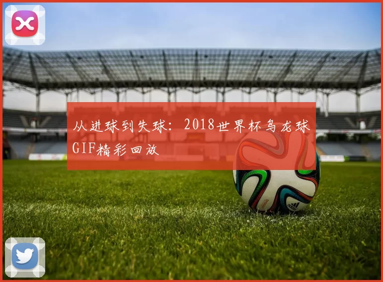 从进球到失球：2018世界杯乌龙球GIF精彩回放