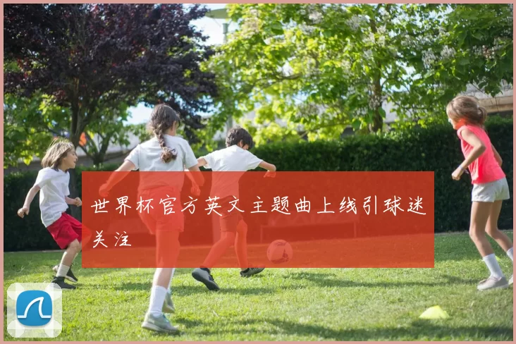 世界杯官方英文主题曲上线引球迷关注