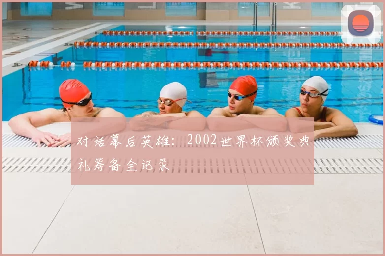 对话幕后英雄：2002世界杯颁奖典礼筹备全记录